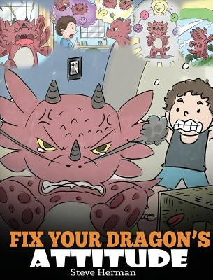 Fix Your Dragon's Attitude: Help Your Dragon To Adjust His Attitude. A Cute Children Story To Teach Kids About Bad Attitude and Negative Behaviors by Herman, Steve