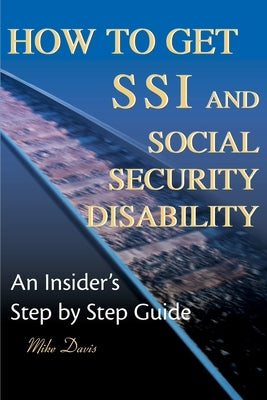 How to Get SSI & Social Security Disability: An Insider's Step by Step Guide by Davis, Mike