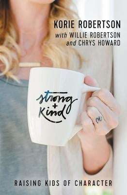 Strong and Kind: Raising Kids of Character by Robertson, Korie