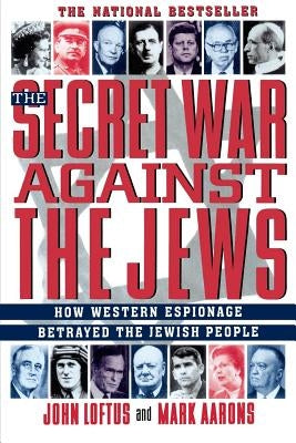 The Secret War Against the Jews: How Western Espionage Betrayed the Jewish People by Loftus, John