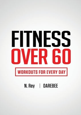 Fitness Over 60: Workouts For Every Day by Rey, N.