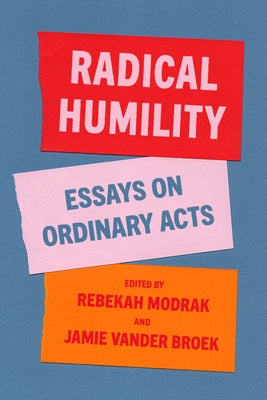 Radical Humility: Essays on Ordinary Acts by Modrak, Rebekah