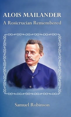 Alois Mailander: A Rosicrucian Remembered by Robinson, Samuel