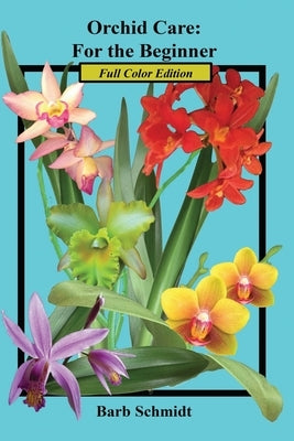 Orchid Care: For the Beginner: 2019 Full Color Edition by Schmidt, Barb