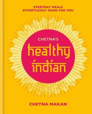 Chetna's Healthy Indian: Everyday Family Meals. Effortlessly Good for You by Makan, Chetna