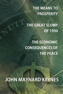 The Means to Prosperity, the Great Slump of 1930, the Economic Consequences of the Peace by Keynes, John Maynard