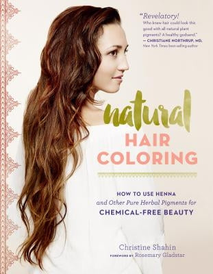 Natural Hair Coloring: How to Use Henna and Other Pure Herbal Pigments for Chemical-Free Beauty by Shahin, Christine