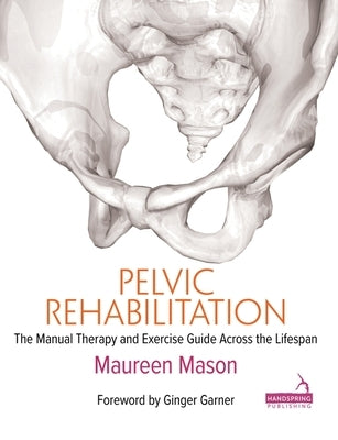 Pelvic Rehabilitation: The Manual Therapy and Exercise Guide Across the Lifespan by Mason, Maureen