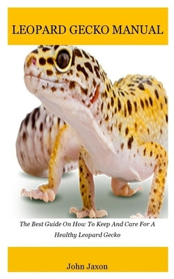 Leopard gecko: The Best Guide On How To Keep And Care For A Healthy Leopard Gecko by Jaxon, John