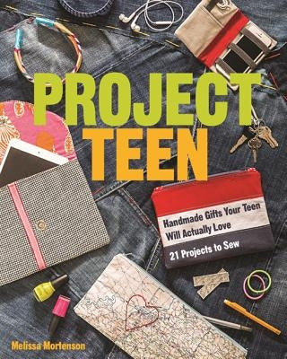 Project Teen: Handmade Gifts Your Teen Will Love - 21 Projects to Sew by Mortenson, Melissa