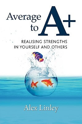 Average to A+: Realising Strengths in Yourself and Others by Linley, Alex