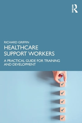 Healthcare Support Workers: A Practical Guide for Training and Development by Griffin, Richard