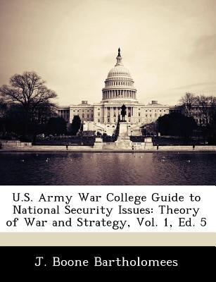 U.S. Army War College Guide to National Security Issues: Theory of War and Strategy, Vol. 1, Ed. 5 by Bartholomees, J. Boone, Jr.