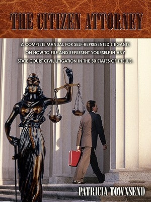 The Citizen Attorney: A Complete Manual for Self-Represented Litigants on How to File and Represent Yourself in Any State Court Civil Litiga by Townsend, Patricia