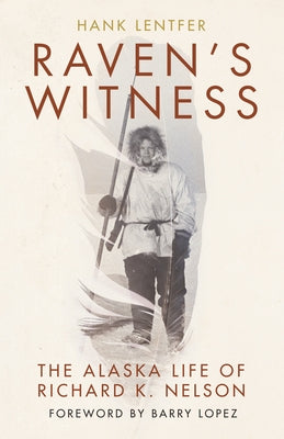 Raven's Witness: The Alaska Life of Richard K. Nelson by Lentfer, Hank