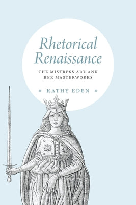 Rhetorical Renaissance: The Mistress Art and Her Masterworks by Eden, Kathy