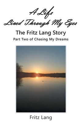 A Life Lived Through My Eyes: The Fritz Lang Story: Part Two of Chasing My Dreams by Lang, Fritz