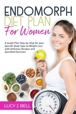 Endomorph Diet Plan for Women: A Guide Plan Step-by-Step for your Specific Body Type to Weight Loss with Delicious Recipes and Specific Excercises by Bell, Lucy J.