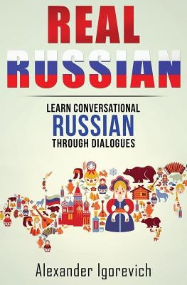 Real Russian: Learn How to Speak Conversational Russian Through Dialogues by Igorevich, Alexander