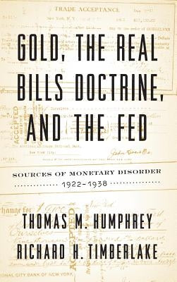 Gold, the Real Bills Doctrine, and the Fed: Sources of Monetary Disorder, 1922-1938 by Humphrey, Thomas M.