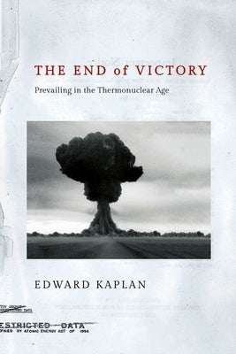 The End of Victory: Prevailing in the Thermonuclear Age by Kaplan, Edward