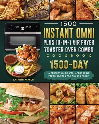 1500 Instant Omni Plus10-in-1 Air Fryer Toaster Oven Combo Cookbook: A Perfect Guide wtih 1500 Days Affordable, Fresh Recipes for Smart People by Ackson, Kathryn