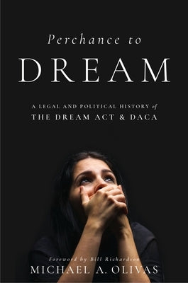 Perchance to Dream: A Legal and Political History of the Dream ACT and Daca by Olivas, Michael A.