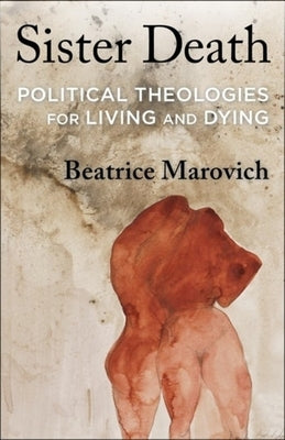 Sister Death: Political Theologies for Living and Dying by Marovich, Beatrice