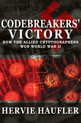 Codebreakers' Victory: How the Allied Cryptographers Won World War II by Haufler, Hervie