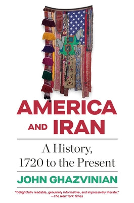 America and Iran: A History, 1720 to the Present by Ghazvinian, John