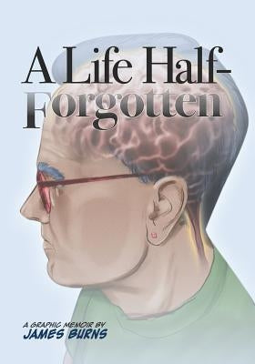 A Life Half-Forgotten: A Graphic memoir about growing up in the 60s and 70s by Burns, James P.