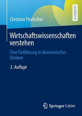 Wirtschaftswissenschaften Verstehen: Eine Einführung in Ökonomisches Denken by Thielscher, Christian