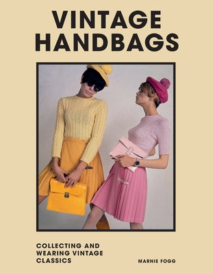 Vintage Handbags: Collecting and Wearing Designer Classics by Fogg, Marnie