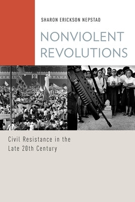 Nonviolent Revolutions: Civil Resistance in the Late 20th Century by Nepstad, Sharon Erickson