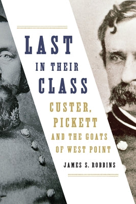 Last in Their Class: Custer, Pickett and the Goats of West Point by Robbins, James