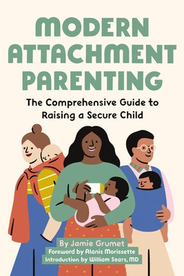 Modern Attachment Parenting: The Comprehensive Guide to Raising a Secure Child by Grumet, Jamie