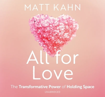 All for Love: The Transformative Power of Holding Space by Kahn, Matt
