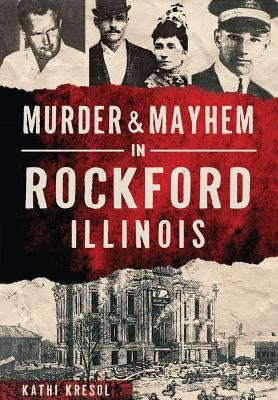 Murder & Mayhem in Rockford, Illinois by Kresol, Kathi