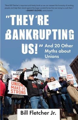 "they're Bankrupting Us!": And 20 Other Myths about Unions by Fletcher, Bill
