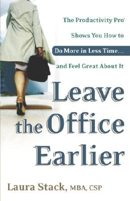 Leave the Office Earlier: The Productivity Pro Shows You How to Do More in Less Time...and Feel Great about It by Stack, Laura