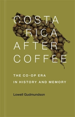 Costa Rica After Coffee: The Co-Op Era in History and Memory by Gudmundson, Lowell