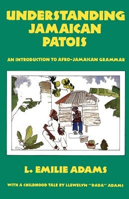 Understanding Jamaican Patois: An Introduction to Afro-Jamaican Grammar by Adams, L. Emilie