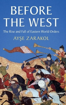 Before the West: The Rise and Fall of Eastern World Orders by Zarakol, Ay&#351;e