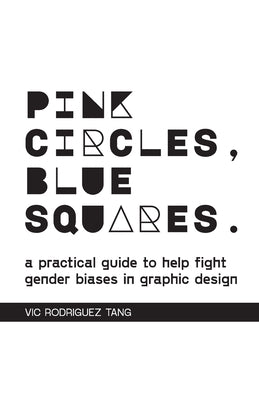 Pink Circles, Blue Squares.: A Practical Guide to Help Fight Gender Biases in Graphic Design. by Rodriguez Tang, Vic
