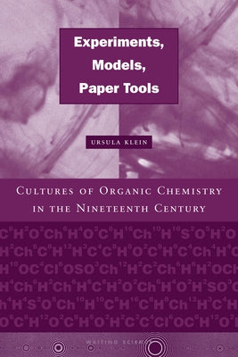 Experiments, Models, Paper Tools: Cultures of Organic Chemistry in the Nineteenth Century by Klein, Ursula