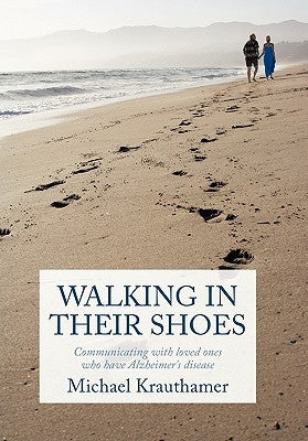 Walking in Their Shoes: Communicating with Loved Ones Who Have Alzheimer's Disease by Krauthamer, Michael