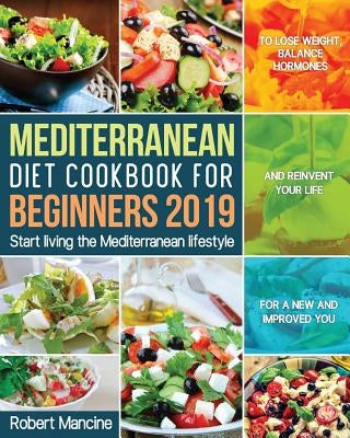 Mediterranean Diet Cookbook for Beginners 2019: Start living the Mediterranean lifestyle to Lose weight, Balance Hormones and reinvent your Life for a by Mancine, Robert