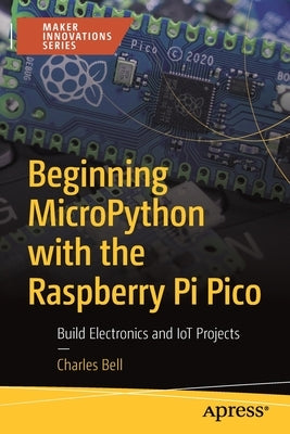 Beginning Micropython with the Raspberry Pi Pico: Build Electronics and Iot Projects by Bell, Charles