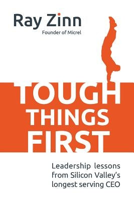 Tough Things First: Leadership Lessons from Silicon Valley's Longest Serving CEO by Zinn, Ray