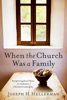 When the Church Was a Family: Recapturing Jesus' Vision for Authentic Christian Community by Hellerman, Joseph H.